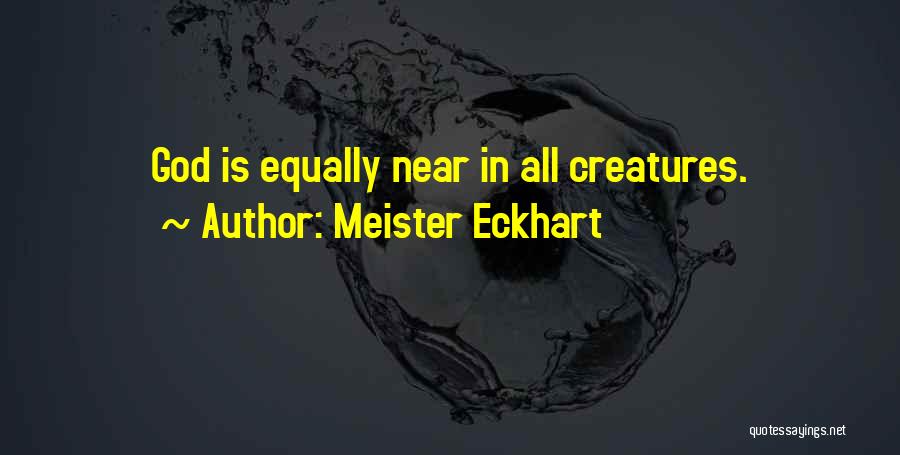 Meister Eckhart Quotes: God Is Equally Near In All Creatures.