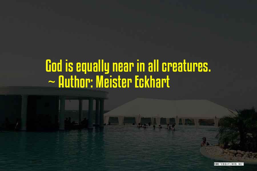Meister Eckhart Quotes: God Is Equally Near In All Creatures.
