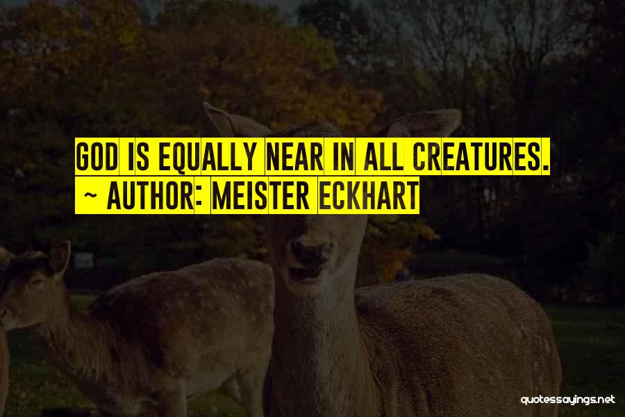 Meister Eckhart Quotes: God Is Equally Near In All Creatures.