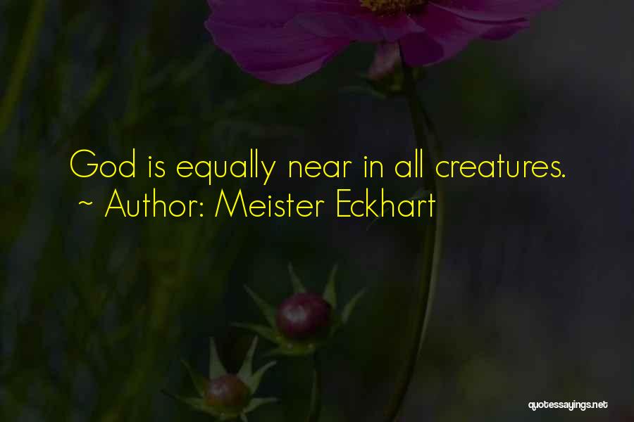 Meister Eckhart Quotes: God Is Equally Near In All Creatures.
