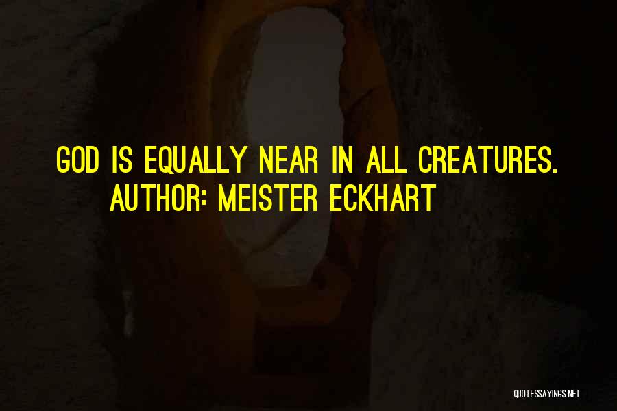 Meister Eckhart Quotes: God Is Equally Near In All Creatures.