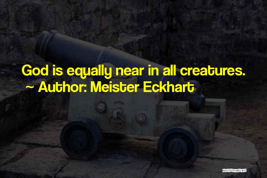 Meister Eckhart Quotes: God Is Equally Near In All Creatures.