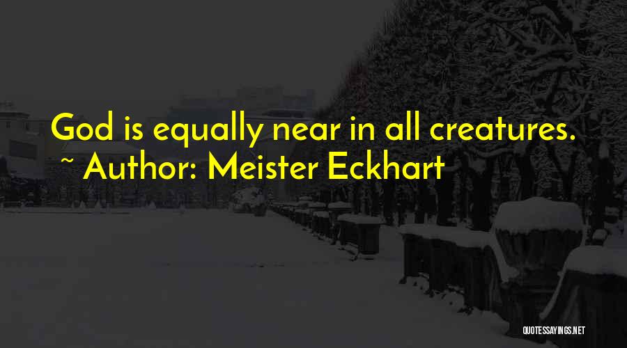 Meister Eckhart Quotes: God Is Equally Near In All Creatures.