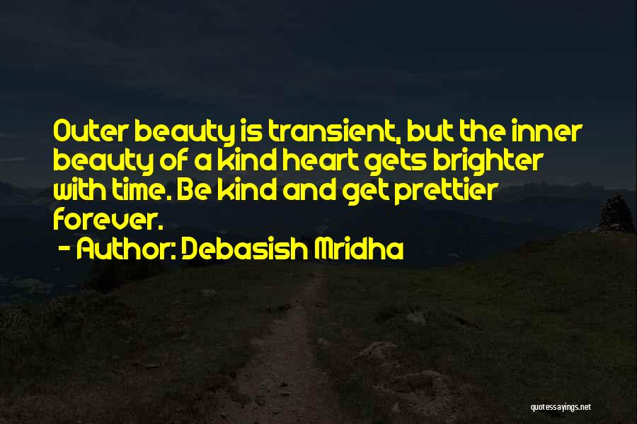 Debasish Mridha Quotes: Outer Beauty Is Transient, But The Inner Beauty Of A Kind Heart Gets Brighter With Time. Be Kind And Get