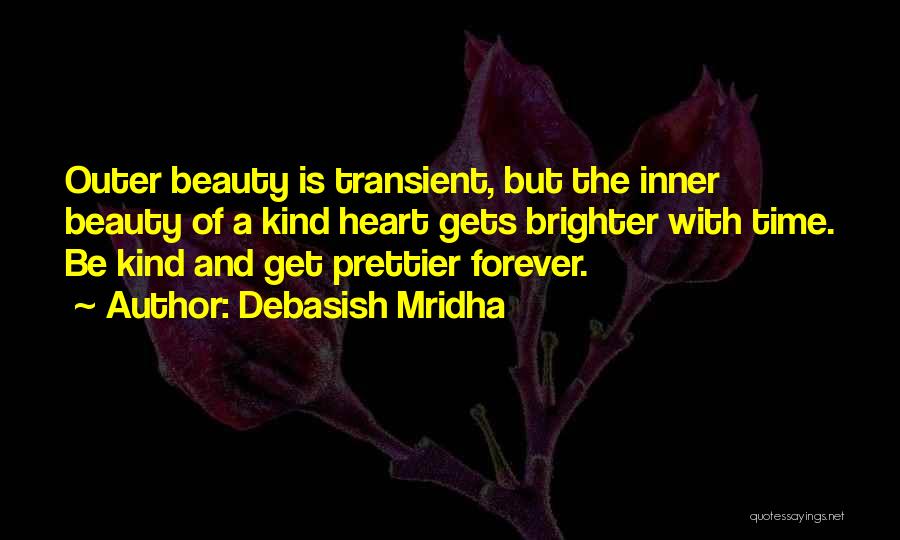 Debasish Mridha Quotes: Outer Beauty Is Transient, But The Inner Beauty Of A Kind Heart Gets Brighter With Time. Be Kind And Get