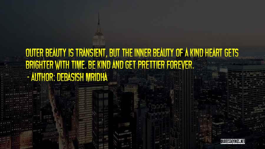 Debasish Mridha Quotes: Outer Beauty Is Transient, But The Inner Beauty Of A Kind Heart Gets Brighter With Time. Be Kind And Get