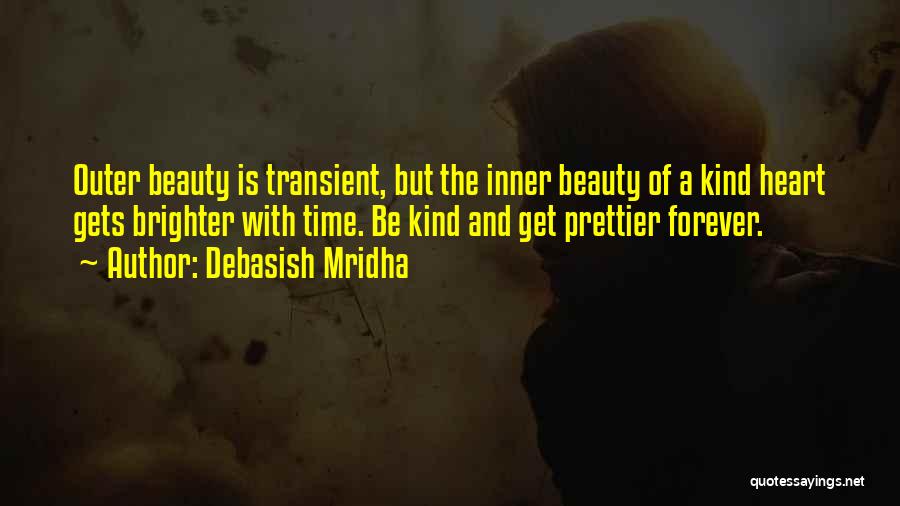 Debasish Mridha Quotes: Outer Beauty Is Transient, But The Inner Beauty Of A Kind Heart Gets Brighter With Time. Be Kind And Get