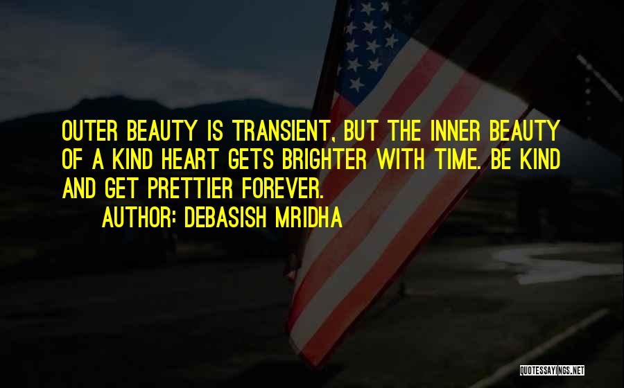 Debasish Mridha Quotes: Outer Beauty Is Transient, But The Inner Beauty Of A Kind Heart Gets Brighter With Time. Be Kind And Get