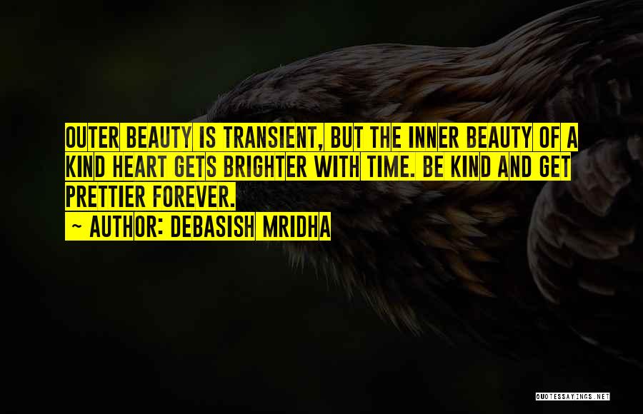 Debasish Mridha Quotes: Outer Beauty Is Transient, But The Inner Beauty Of A Kind Heart Gets Brighter With Time. Be Kind And Get