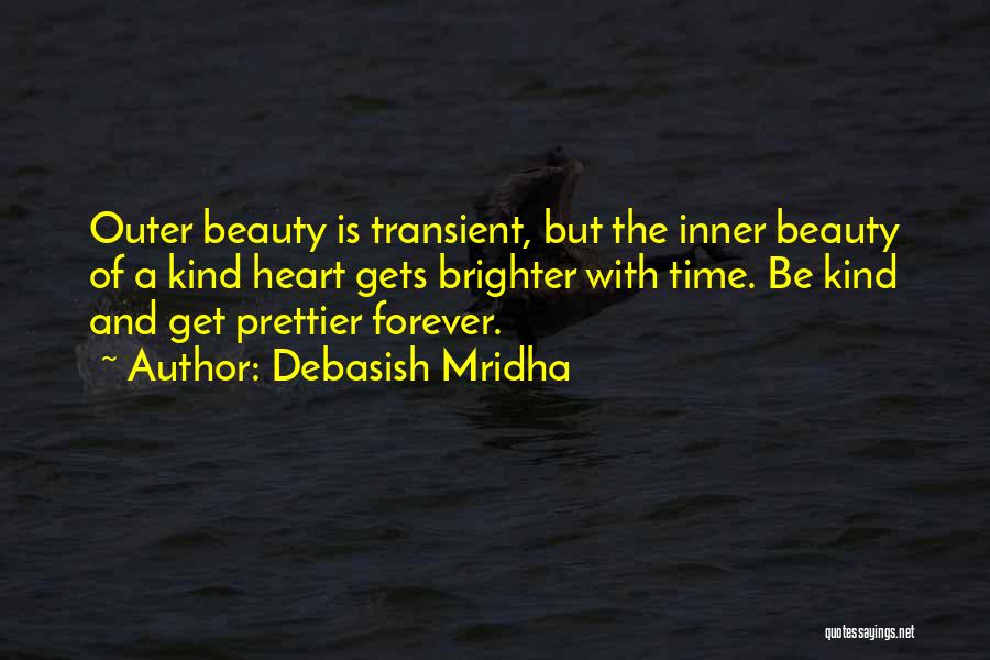 Debasish Mridha Quotes: Outer Beauty Is Transient, But The Inner Beauty Of A Kind Heart Gets Brighter With Time. Be Kind And Get