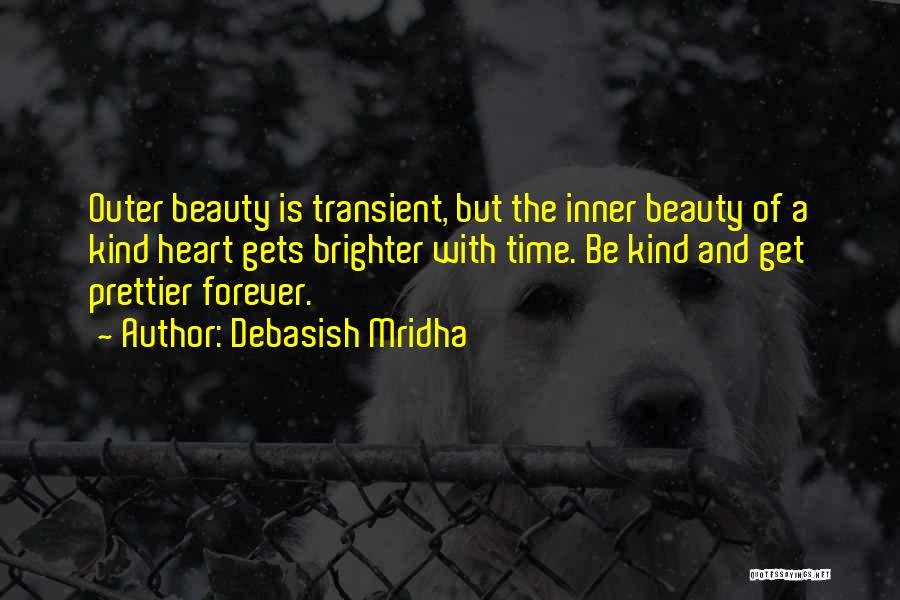 Debasish Mridha Quotes: Outer Beauty Is Transient, But The Inner Beauty Of A Kind Heart Gets Brighter With Time. Be Kind And Get