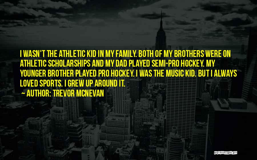 Trevor McNevan Quotes: I Wasn't The Athletic Kid In My Family. Both Of My Brothers Were On Athletic Scholarships And My Dad Played