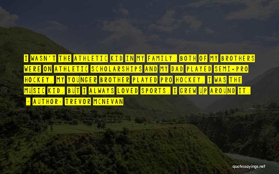 Trevor McNevan Quotes: I Wasn't The Athletic Kid In My Family. Both Of My Brothers Were On Athletic Scholarships And My Dad Played