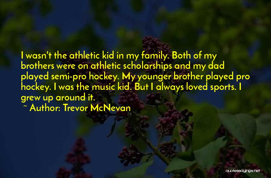 Trevor McNevan Quotes: I Wasn't The Athletic Kid In My Family. Both Of My Brothers Were On Athletic Scholarships And My Dad Played