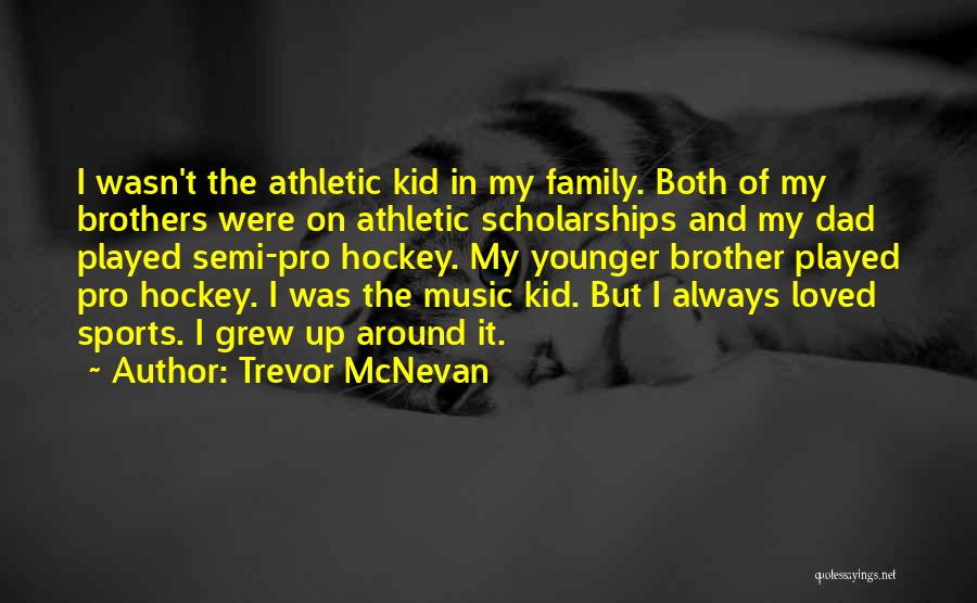 Trevor McNevan Quotes: I Wasn't The Athletic Kid In My Family. Both Of My Brothers Were On Athletic Scholarships And My Dad Played