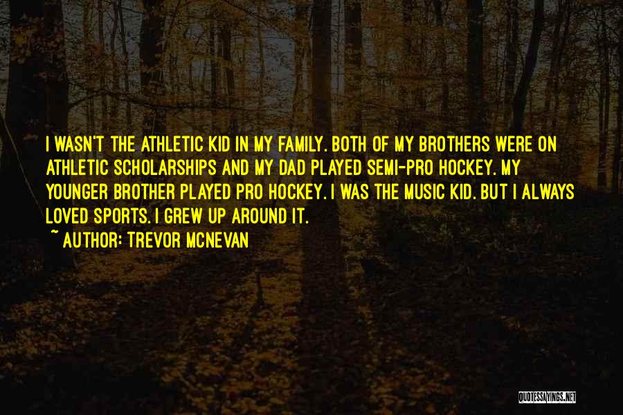 Trevor McNevan Quotes: I Wasn't The Athletic Kid In My Family. Both Of My Brothers Were On Athletic Scholarships And My Dad Played