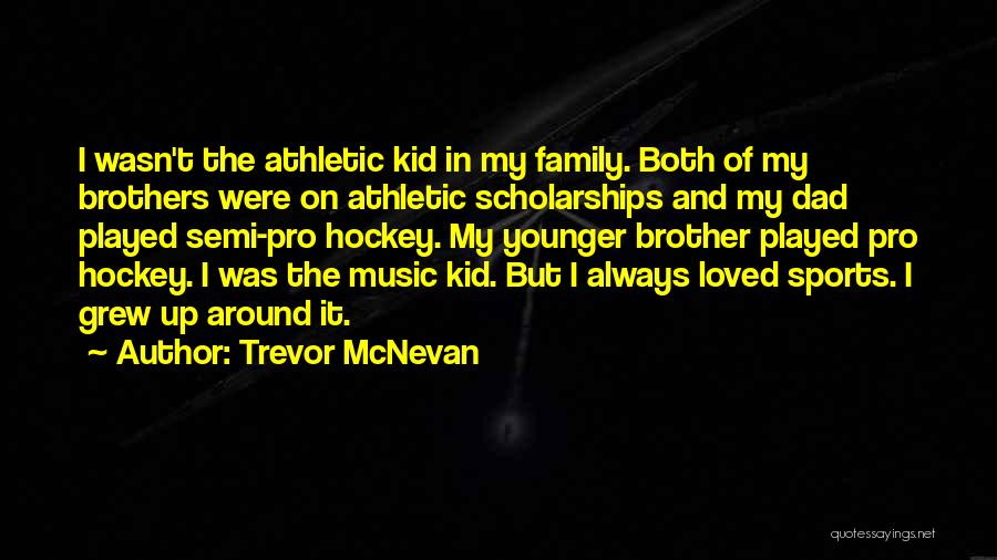 Trevor McNevan Quotes: I Wasn't The Athletic Kid In My Family. Both Of My Brothers Were On Athletic Scholarships And My Dad Played