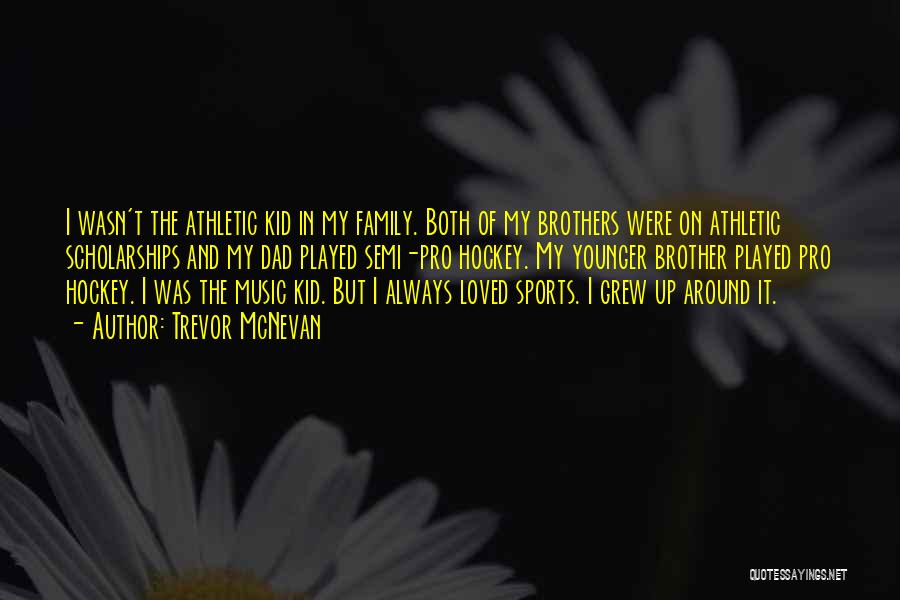Trevor McNevan Quotes: I Wasn't The Athletic Kid In My Family. Both Of My Brothers Were On Athletic Scholarships And My Dad Played