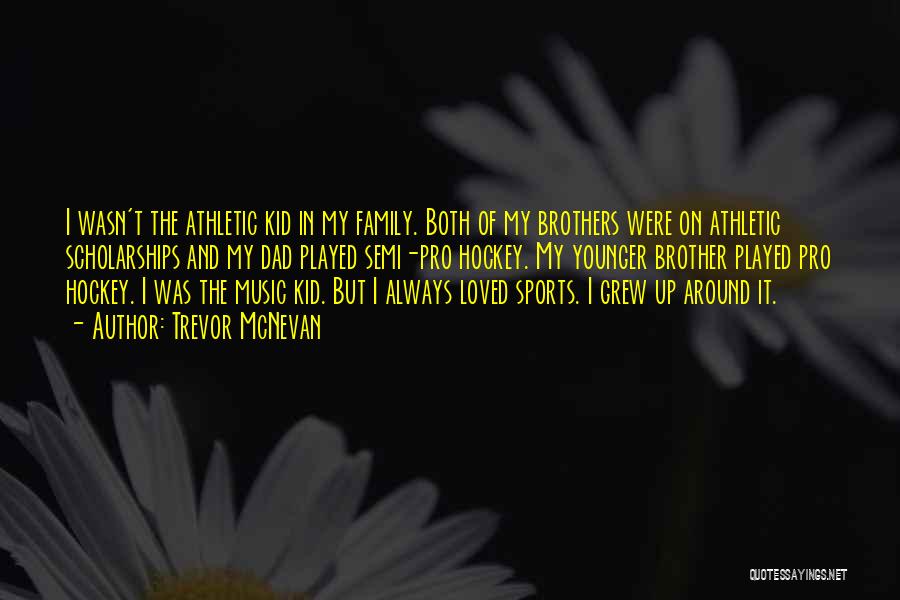 Trevor McNevan Quotes: I Wasn't The Athletic Kid In My Family. Both Of My Brothers Were On Athletic Scholarships And My Dad Played