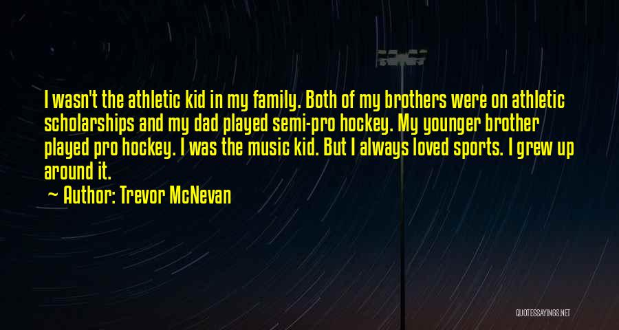 Trevor McNevan Quotes: I Wasn't The Athletic Kid In My Family. Both Of My Brothers Were On Athletic Scholarships And My Dad Played