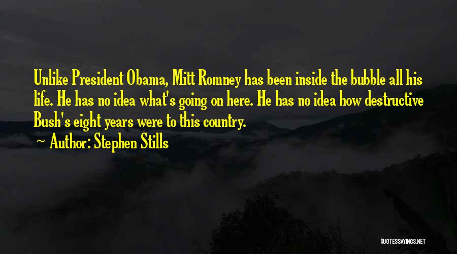Stephen Stills Quotes: Unlike President Obama, Mitt Romney Has Been Inside The Bubble All His Life. He Has No Idea What's Going On