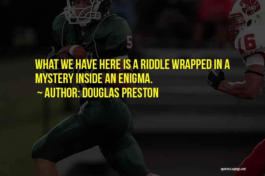 Douglas Preston Quotes: What We Have Here Is A Riddle Wrapped In A Mystery Inside An Enigma.