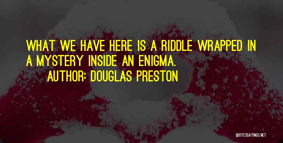 Douglas Preston Quotes: What We Have Here Is A Riddle Wrapped In A Mystery Inside An Enigma.