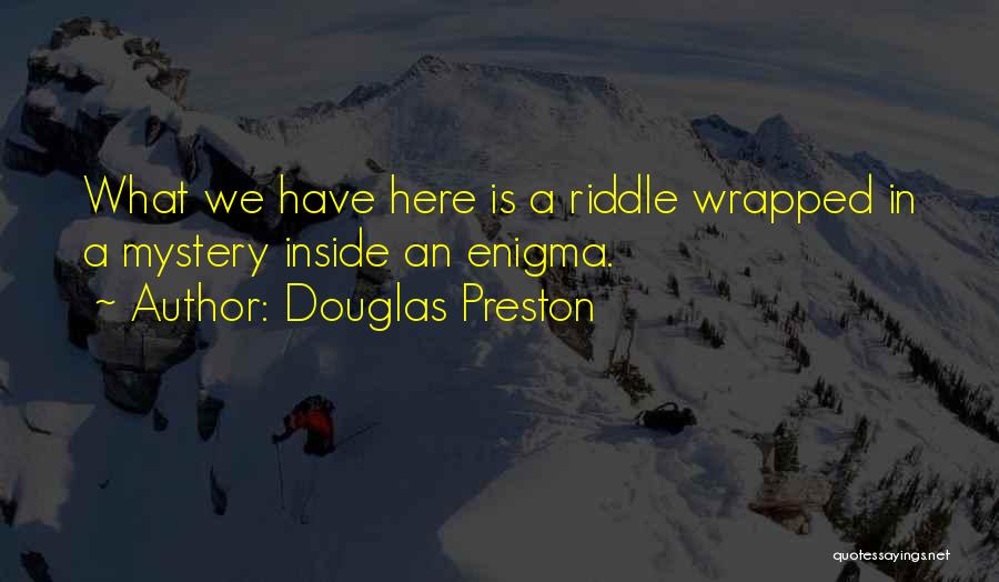 Douglas Preston Quotes: What We Have Here Is A Riddle Wrapped In A Mystery Inside An Enigma.