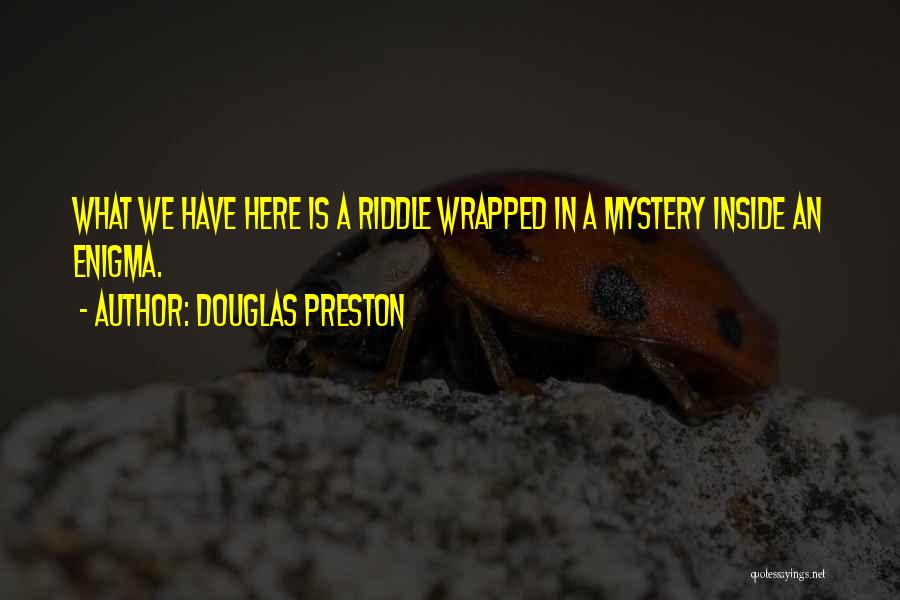Douglas Preston Quotes: What We Have Here Is A Riddle Wrapped In A Mystery Inside An Enigma.