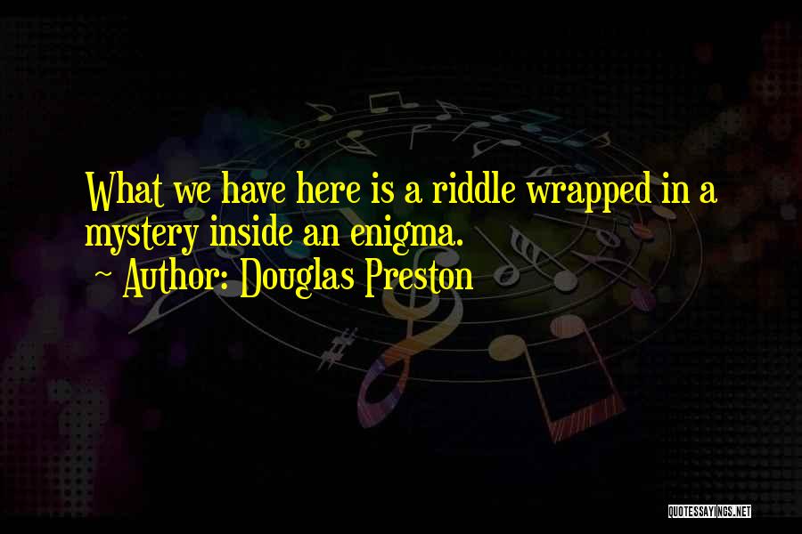 Douglas Preston Quotes: What We Have Here Is A Riddle Wrapped In A Mystery Inside An Enigma.