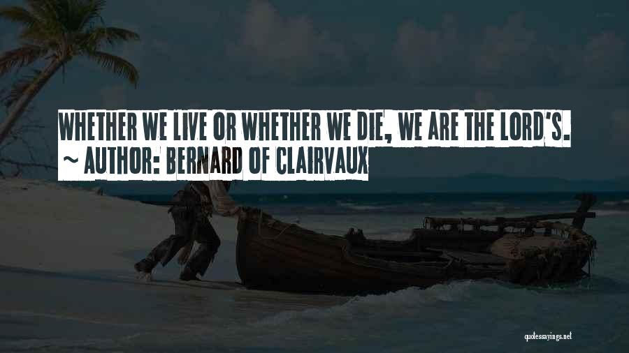 Bernard Of Clairvaux Quotes: Whether We Live Or Whether We Die, We Are The Lord's.