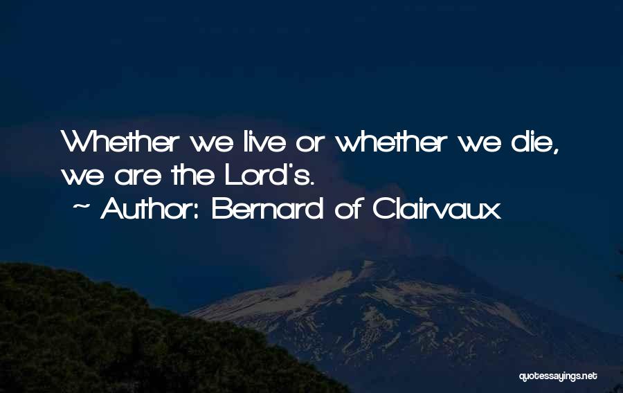 Bernard Of Clairvaux Quotes: Whether We Live Or Whether We Die, We Are The Lord's.