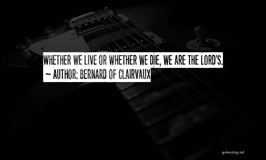 Bernard Of Clairvaux Quotes: Whether We Live Or Whether We Die, We Are The Lord's.