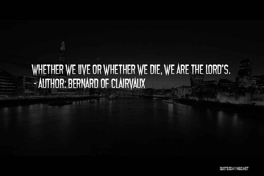 Bernard Of Clairvaux Quotes: Whether We Live Or Whether We Die, We Are The Lord's.