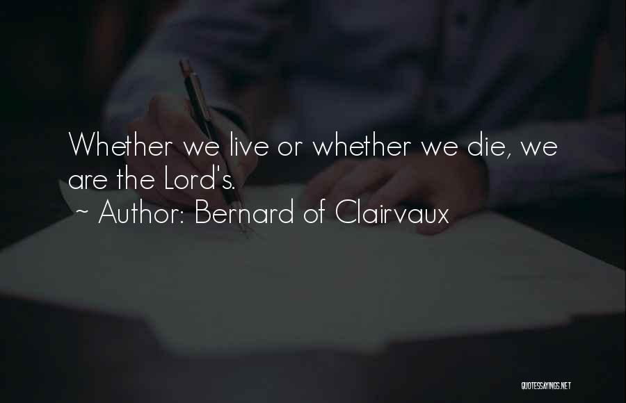 Bernard Of Clairvaux Quotes: Whether We Live Or Whether We Die, We Are The Lord's.