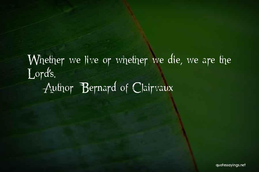 Bernard Of Clairvaux Quotes: Whether We Live Or Whether We Die, We Are The Lord's.