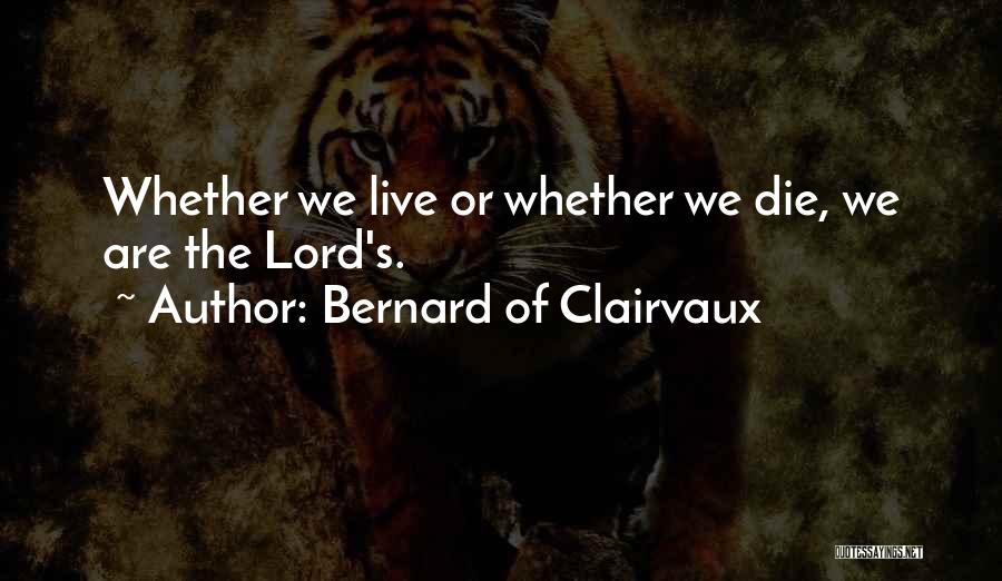 Bernard Of Clairvaux Quotes: Whether We Live Or Whether We Die, We Are The Lord's.