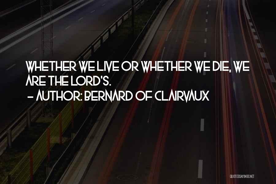 Bernard Of Clairvaux Quotes: Whether We Live Or Whether We Die, We Are The Lord's.