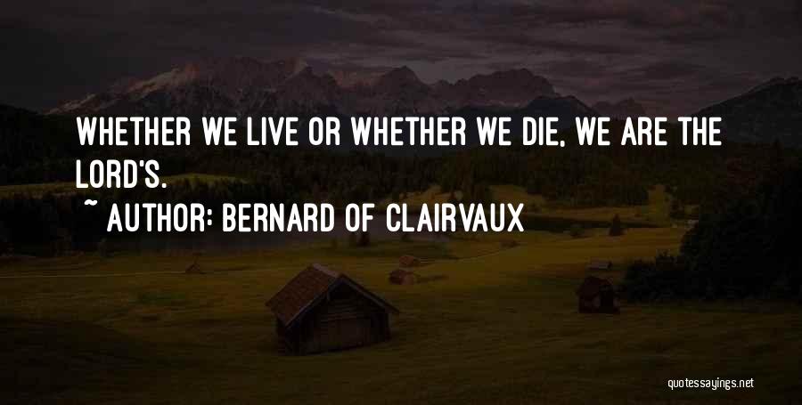 Bernard Of Clairvaux Quotes: Whether We Live Or Whether We Die, We Are The Lord's.