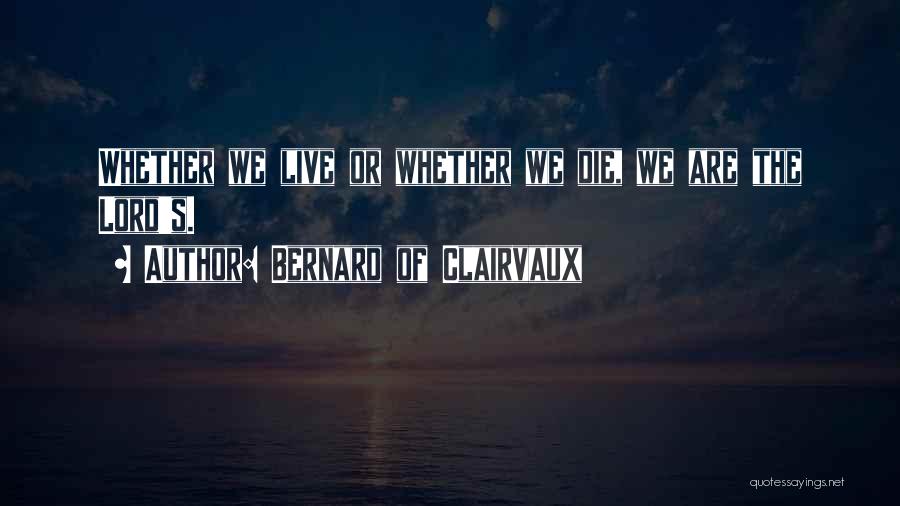 Bernard Of Clairvaux Quotes: Whether We Live Or Whether We Die, We Are The Lord's.