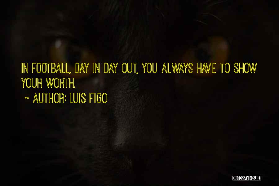 Luis Figo Quotes: In Football, Day In Day Out, You Always Have To Show Your Worth.