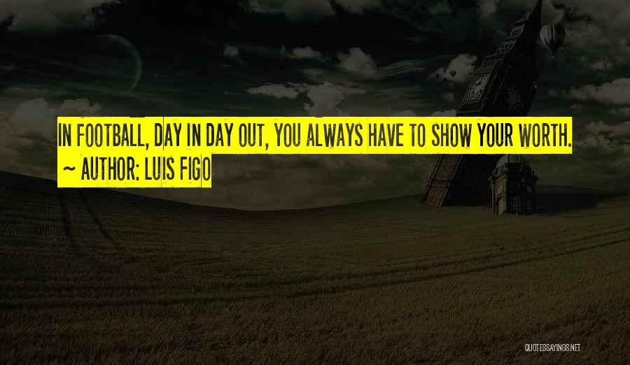 Luis Figo Quotes: In Football, Day In Day Out, You Always Have To Show Your Worth.