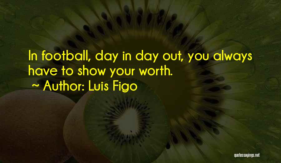 Luis Figo Quotes: In Football, Day In Day Out, You Always Have To Show Your Worth.