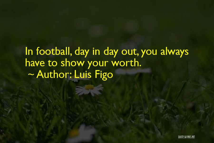 Luis Figo Quotes: In Football, Day In Day Out, You Always Have To Show Your Worth.