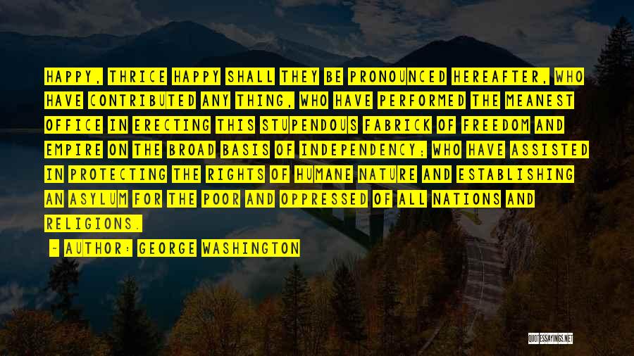 George Washington Quotes: Happy, Thrice Happy Shall They Be Pronounced Hereafter, Who Have Contributed Any Thing, Who Have Performed The Meanest Office In