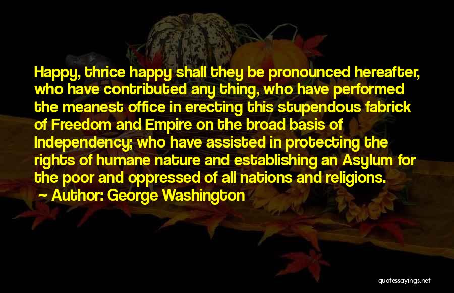 George Washington Quotes: Happy, Thrice Happy Shall They Be Pronounced Hereafter, Who Have Contributed Any Thing, Who Have Performed The Meanest Office In
