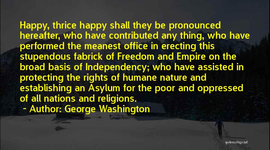 George Washington Quotes: Happy, Thrice Happy Shall They Be Pronounced Hereafter, Who Have Contributed Any Thing, Who Have Performed The Meanest Office In