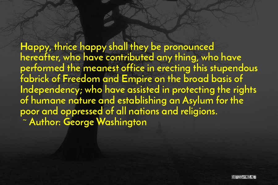 George Washington Quotes: Happy, Thrice Happy Shall They Be Pronounced Hereafter, Who Have Contributed Any Thing, Who Have Performed The Meanest Office In