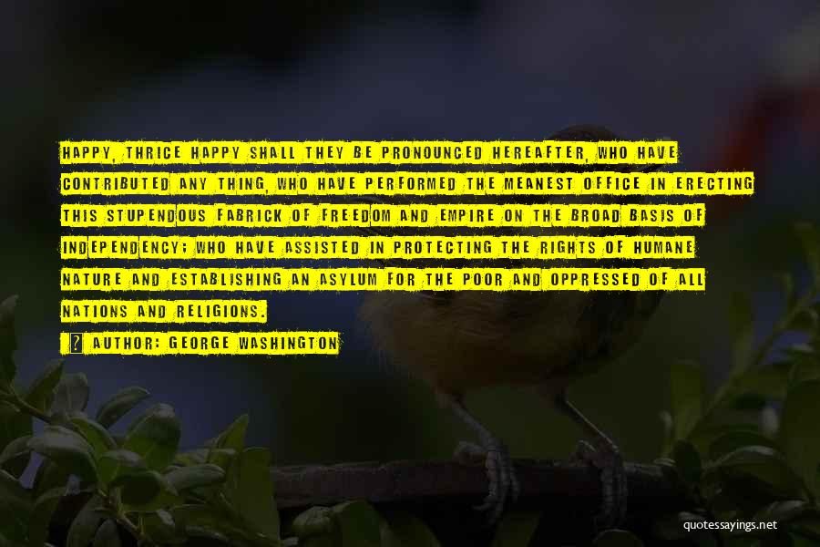 George Washington Quotes: Happy, Thrice Happy Shall They Be Pronounced Hereafter, Who Have Contributed Any Thing, Who Have Performed The Meanest Office In