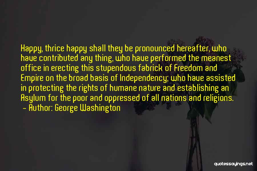 George Washington Quotes: Happy, Thrice Happy Shall They Be Pronounced Hereafter, Who Have Contributed Any Thing, Who Have Performed The Meanest Office In